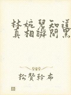 林婉儿知道林珙真相瞬间黑化