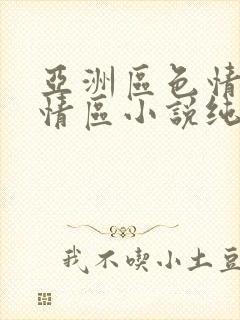 亚洲区色情区激情区小说纯熟调抖