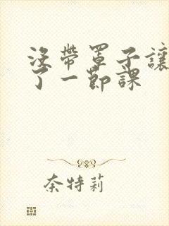 没带罩子让他c了一节课