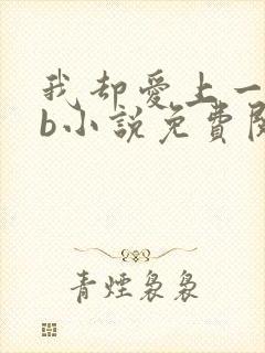 我却爱上一个sb小说免费阅读无弹窗