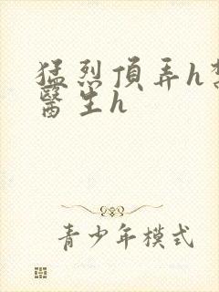 猛烈顶弄h禁欲医生h