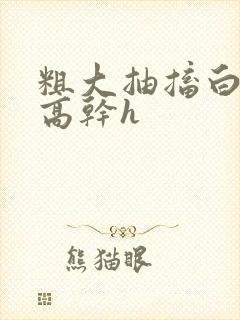粗大抽搐白浊h高干h