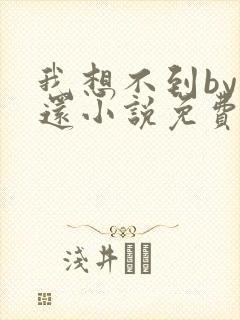 我想不到by孟还小说免费阅读