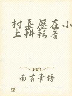 村长压在小萍身上耕耘着