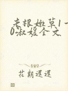 老根嫩草1一40淑媛全文
