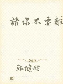 请你不要离开我