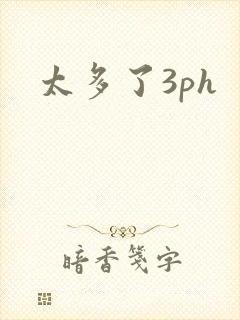 太多了3ph