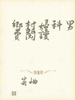乡村妇科男医免费阅读