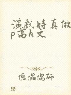 演戏时真做了np高h文封面
