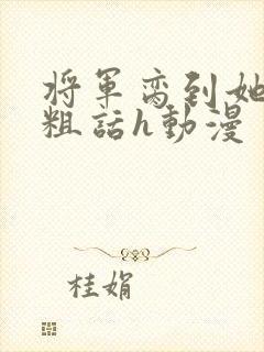 将军脔到她哭h粗话h动漫