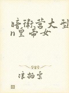 暗卫营大型hpn皇帝女