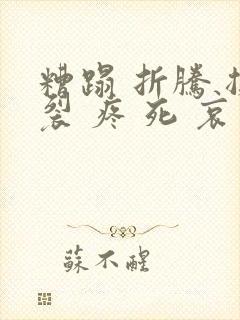 糟蹋 折腾 撕裂 疼 死 哀求
