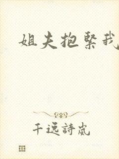 姐夫抱紧我