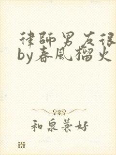 律师男友很难撩by春风榴火