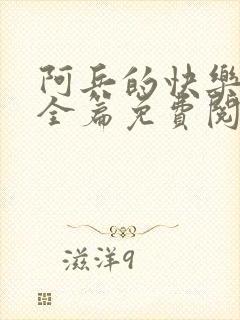 阿兵的快乐生活全篇免费阅读