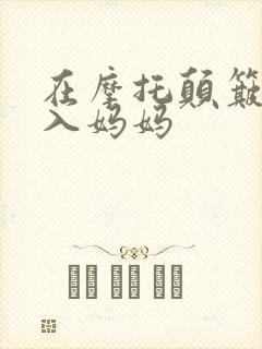 在摩托颠簸中进入妈妈
