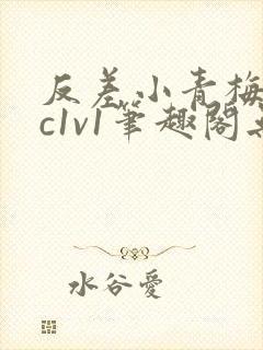 反差小青梅不经c1v1笔趣阁无弹窗