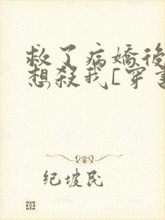 救了病娇后他总想杀我[穿书]