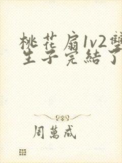 桃花扇1v2双生子完结了吗
