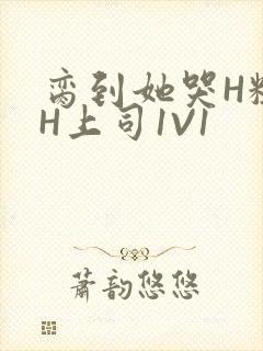 脔到她哭H粗话H上司1V1封面