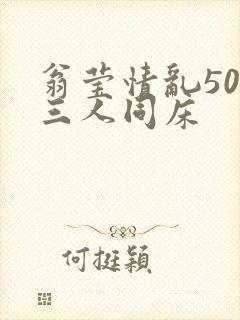 翁莹情乱50章三人同床