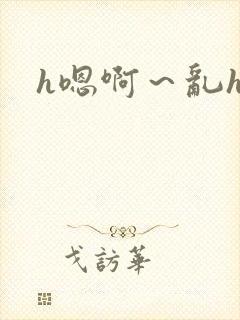 h嗯啊~乱h文