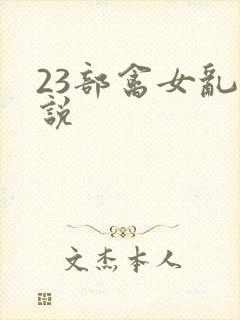 23部禽女乱小说