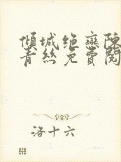 倾城绝恋陈叔楚青丝免费阅读