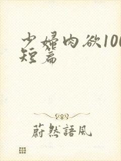 少妇肉欲100短篇
