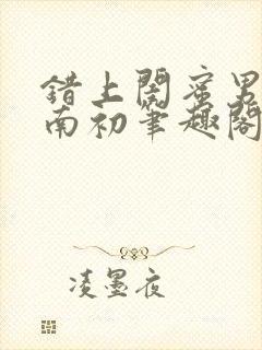 错上闺蜜男友沈南初笔趣阁