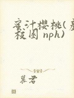 蜜汁樱桃(产奶 校园 nph)