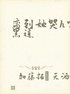 脔到她哭h宫交黑道