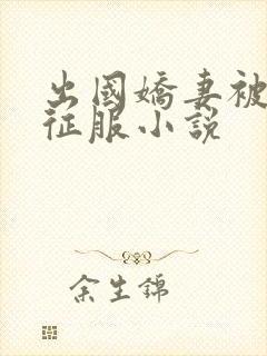 出国娇妻被黑人征服小说