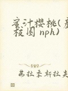 蜜汁樱桃(产乳 校园 nph)