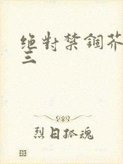 绝对禁锢芥末三三