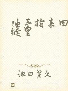 他手指来回在花缝里