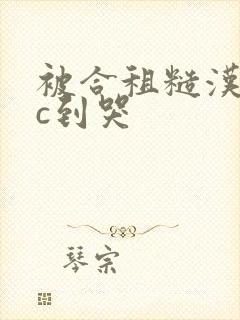 被合租糙汉室友c到哭封面