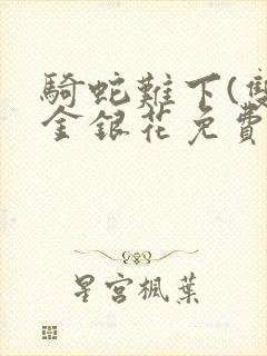 骑蛇难下(双)金银花免费阅读