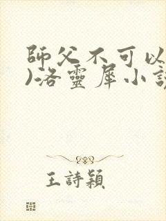 师父不可以(限)洛灵犀小说笔趣阁