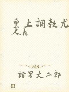 皇上调教尤物美人h