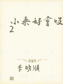 小乘好会吸1V2