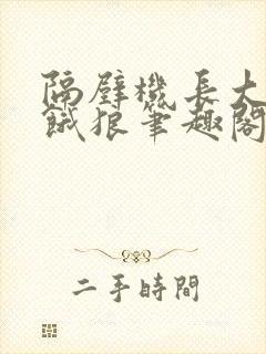 隔壁机长大叔是饿狼笔趣阁