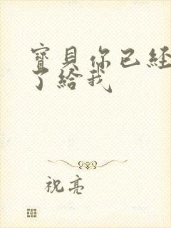 宝贝你已经长大了给我