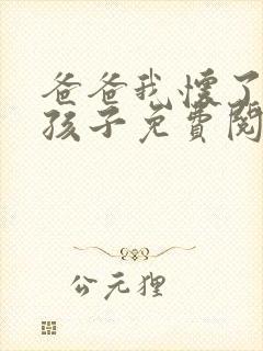 爸爸我怀了你的孩子免费阅读