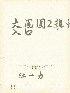 大团圆2亲情会入口