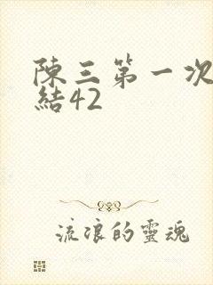 陈三第一次干白结42