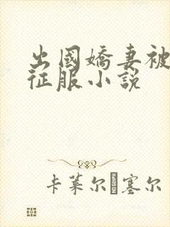 出国娇妻被黑人征服小说