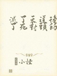 灭了天道后我成了死对头的师妹
