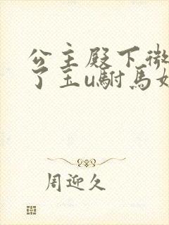 公主殿下微臣馋了玉u驸马姓傅