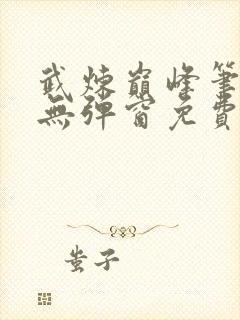 武炼巅峰笔趣阁无弹窗免费阅读